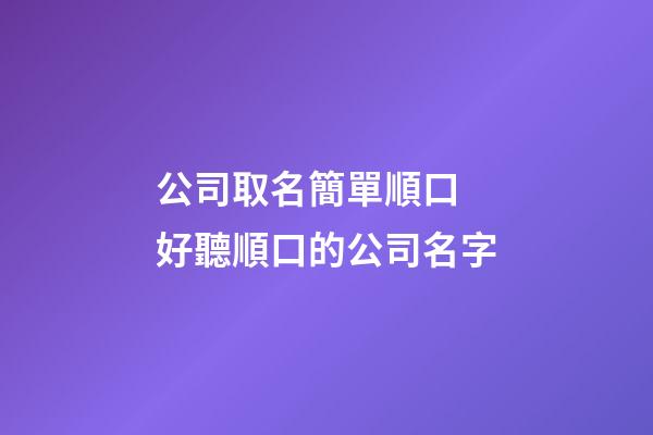 公司取名簡單順口 好聽順口的公司名字